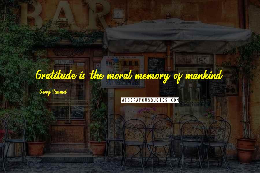 Georg Simmel quotes: Gratitude is the moral memory of mankind.