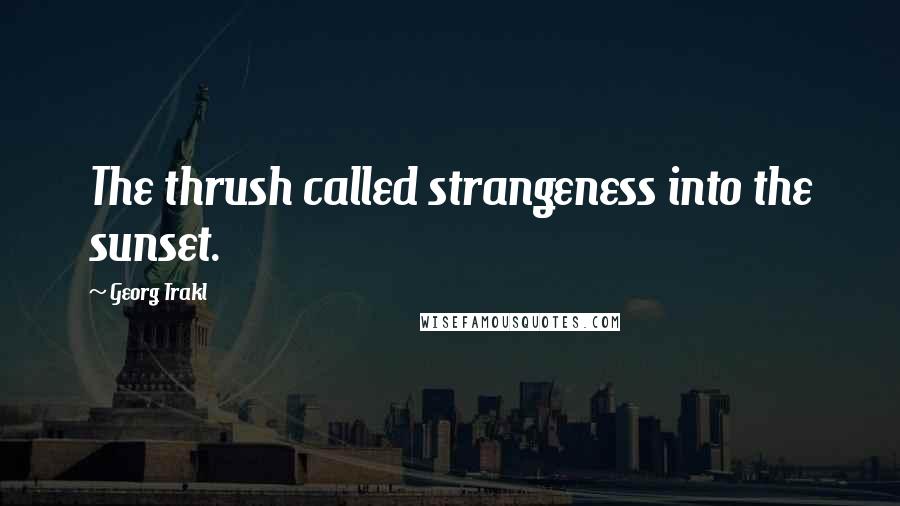 Georg Trakl quotes: The thrush called strangeness into the sunset.