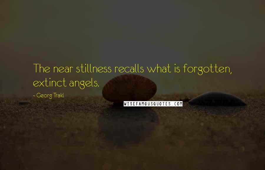 Georg Trakl quotes: The near stillness recalls what is forgotten, extinct angels.