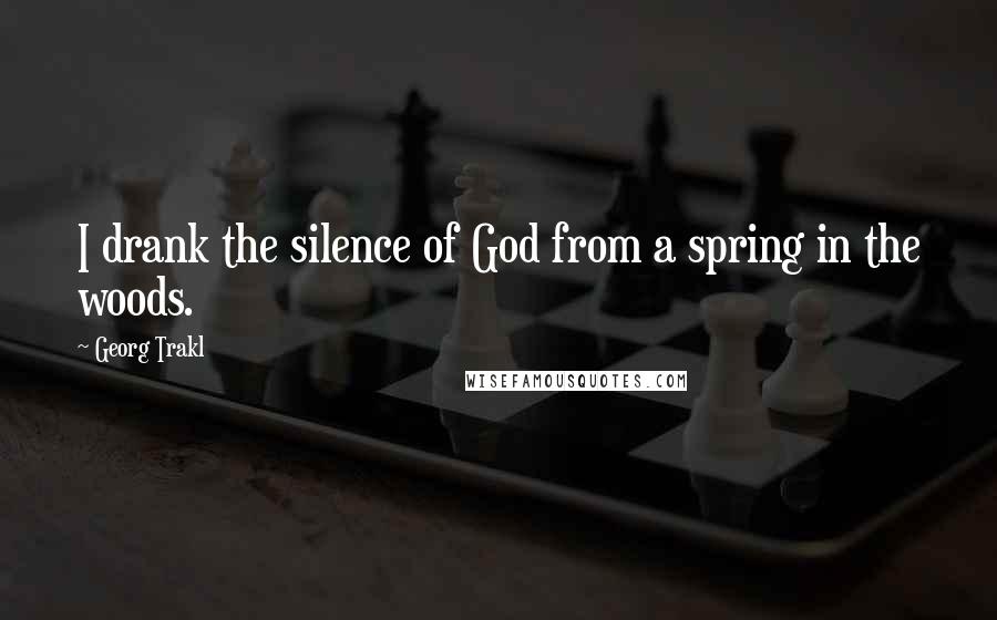 Georg Trakl quotes: I drank the silence of God from a spring in the woods.