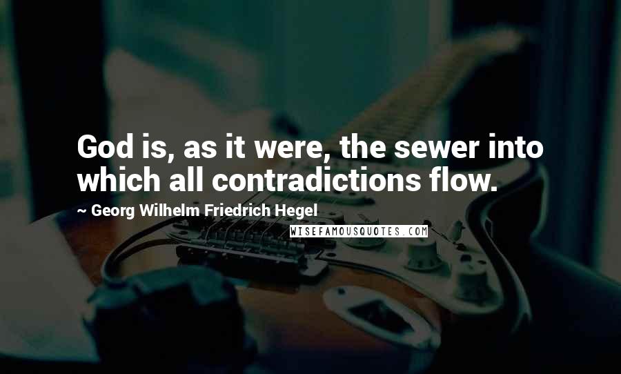 Georg Wilhelm Friedrich Hegel quotes: God is, as it were, the sewer into which all contradictions flow.