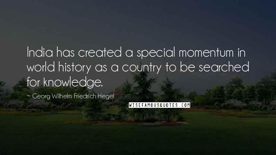 Georg Wilhelm Friedrich Hegel quotes: India has created a special momentum in world history as a country to be searched for knowledge.