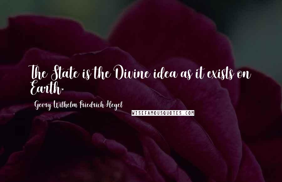 Georg Wilhelm Friedrich Hegel quotes: The State is the Divine idea as it exists on Earth.