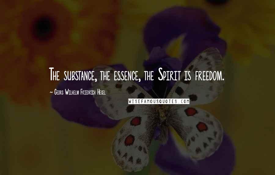 Georg Wilhelm Friedrich Hegel quotes: The substance, the essence, the Spirit is freedom.