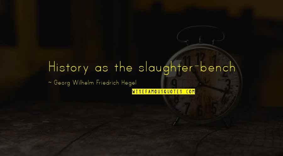 Georg Wilhelm Quotes By Georg Wilhelm Friedrich Hegel: History as the slaughter-bench