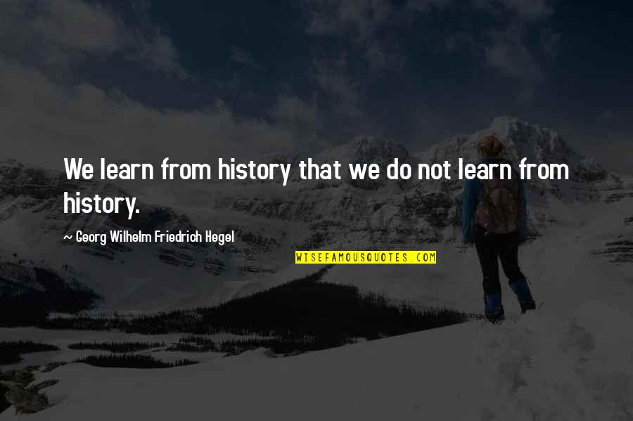 Georg Wilhelm Quotes By Georg Wilhelm Friedrich Hegel: We learn from history that we do not