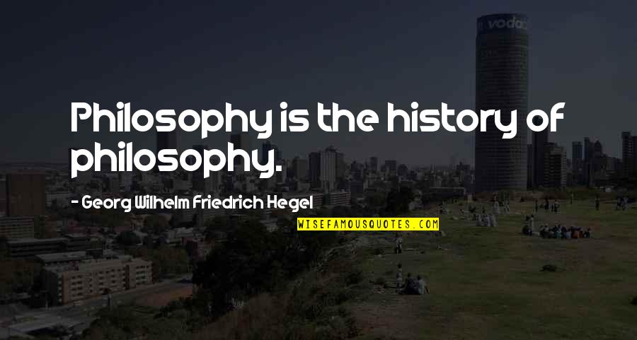 Georg Wilhelm Quotes By Georg Wilhelm Friedrich Hegel: Philosophy is the history of philosophy.