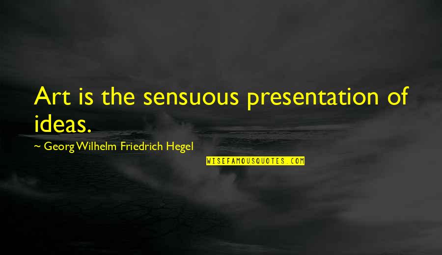Georg Wilhelm Quotes By Georg Wilhelm Friedrich Hegel: Art is the sensuous presentation of ideas.