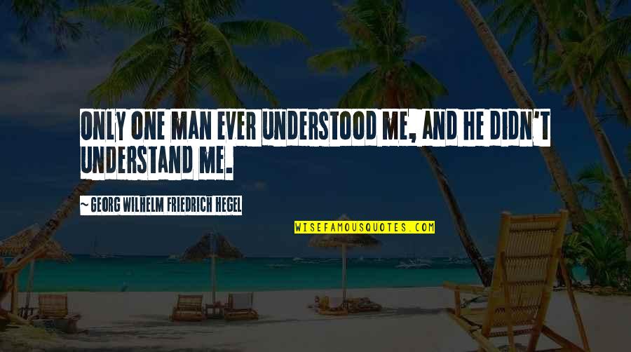 Georg Wilhelm Quotes By Georg Wilhelm Friedrich Hegel: Only one man ever understood me, and he