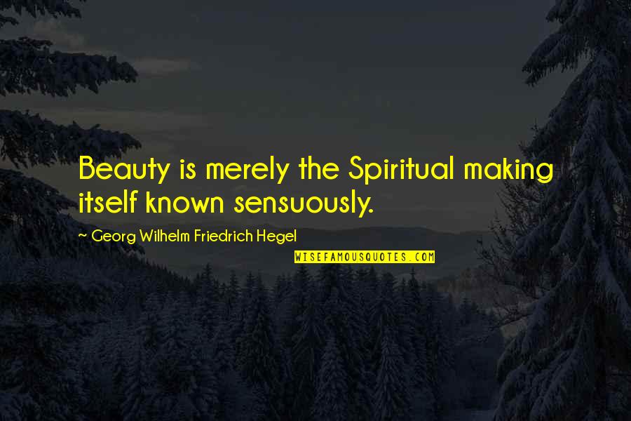 Georg Wilhelm Quotes By Georg Wilhelm Friedrich Hegel: Beauty is merely the Spiritual making itself known