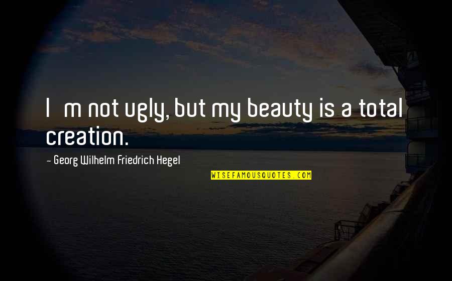 Georg Wilhelm Quotes By Georg Wilhelm Friedrich Hegel: I'm not ugly, but my beauty is a