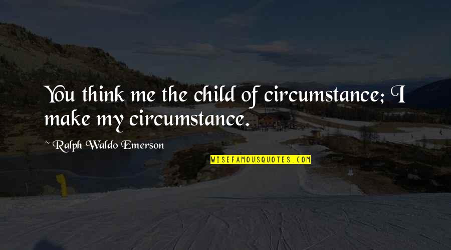 Georg Wittig Quotes By Ralph Waldo Emerson: You think me the child of circumstance; I