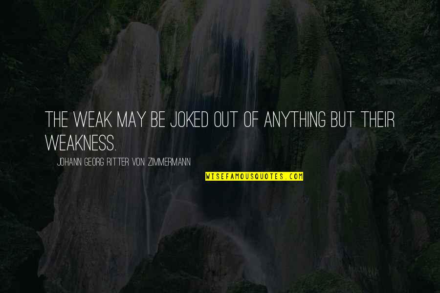 Georg Zimmermann Quotes By Johann Georg Ritter Von Zimmermann: The weak may be joked out of anything Georg Zimmermann Quotes By Johann Georg Ritter Von Zimmermann: The weak may be joked out of anything