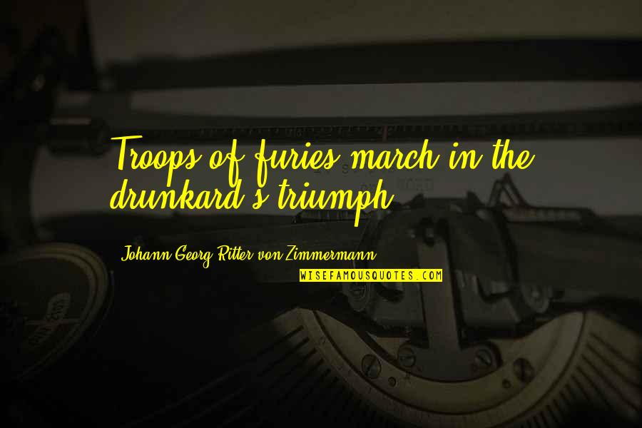 Georg Zimmermann Quotes By Johann Georg Ritter Von Zimmermann: Troops of furies march in the drunkard's triumph. Georg Zimmermann Quotes By Johann Georg Ritter Von Zimmermann: Troops of furies march in the drunkard's triumph.