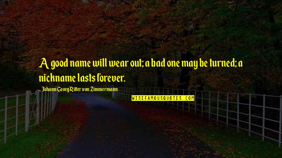 Georg Zimmermann Quotes By Johann Georg Ritter Von Zimmermann: A good name will wear out; a bad Georg Zimmermann Quotes By Johann Georg Ritter Von Zimmermann: A good name will wear out; a bad
