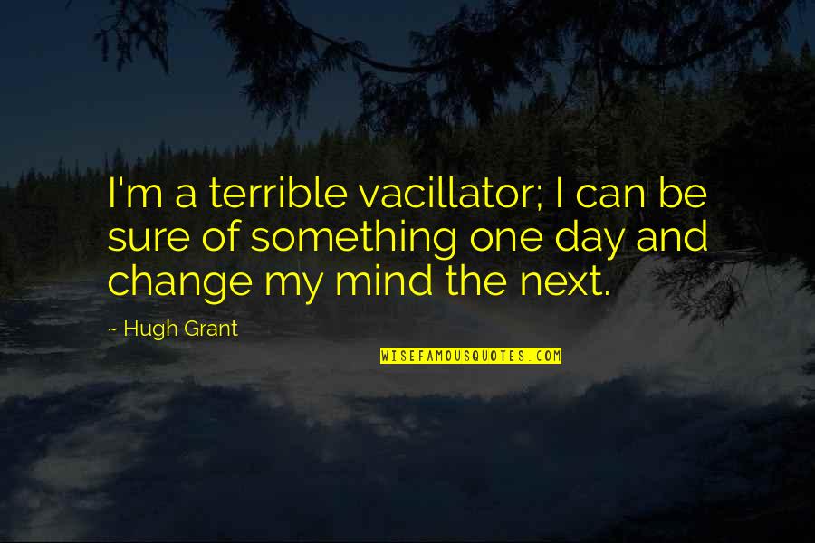 Georganas Secret Quotes By Hugh Grant: I'm a terrible vacillator; I can be sure