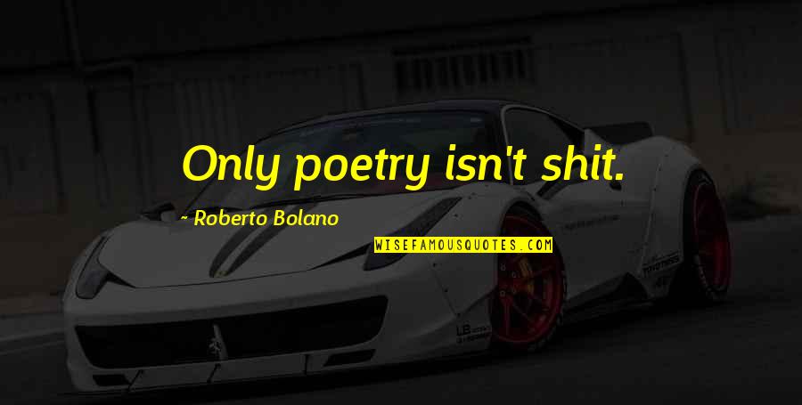 Georganiseerd Wordt Quotes By Roberto Bolano: Only poetry isn't shit. Georganiseerd Wordt Quotes By Roberto Bolano: Only poetry isn't shit.