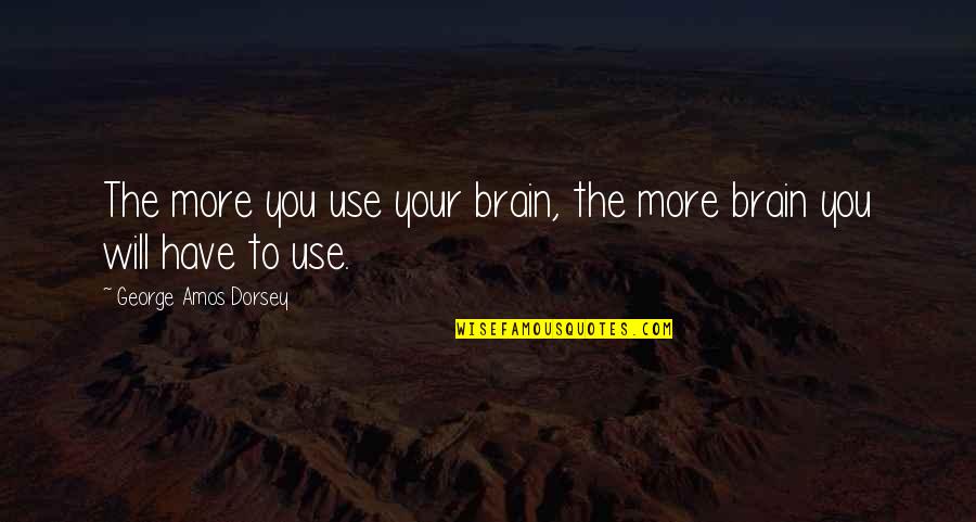 George A Dorsey Quotes By George Amos Dorsey: The more you use your brain, the more George A Dorsey Quotes By George Amos Dorsey: The more you use your brain, the more