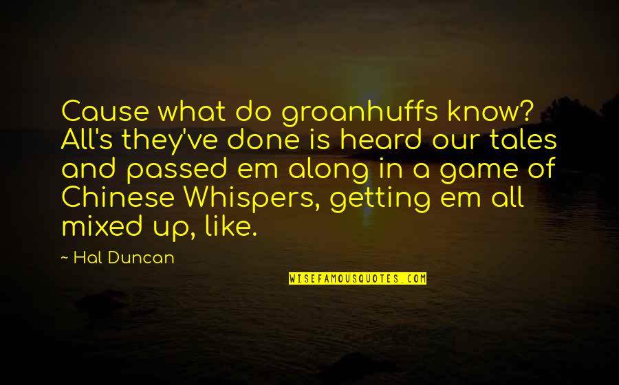 George A Dorsey Quotes By Hal Duncan: Cause what do groanhuffs know? All's they've done George A Dorsey Quotes By Hal Duncan: Cause what do groanhuffs know? All's they've done