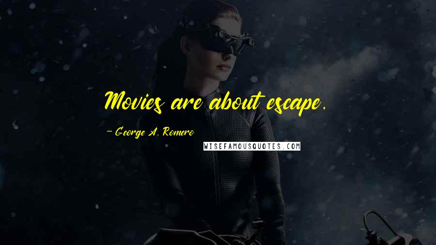 George A. Romero quotes: Movies are about escape.