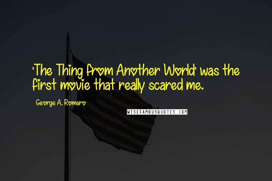 George A. Romero quotes: 'The Thing from Another World' was the first movie that really scared me.