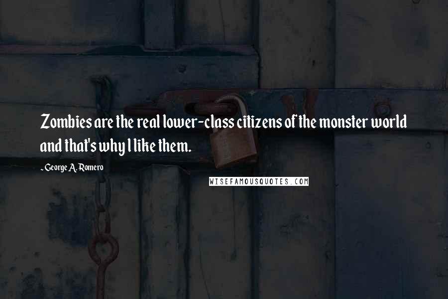 George A. Romero quotes: Zombies are the real lower-class citizens of the monster world and that's why l like them.