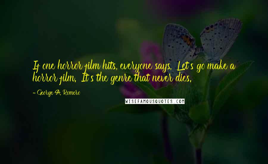 George A. Romero quotes: If one horror film hits, everyone says, 'Let's go make a horror film.' It's the genre that never dies.