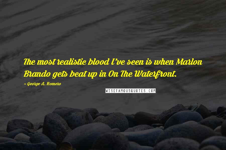 George A. Romero quotes: The most realistic blood I've seen is when Marlon Brando gets beat up in On The Waterfront.