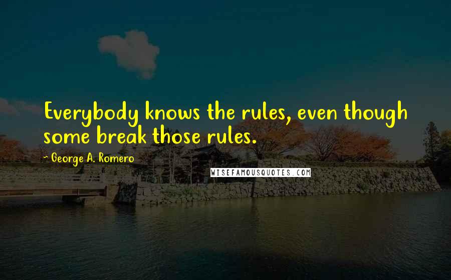 George A. Romero quotes: Everybody knows the rules, even though some break those rules.