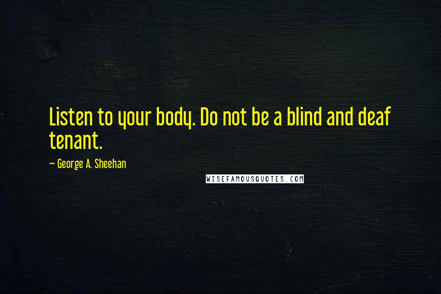 George A. Sheehan quotes: Listen to your body. Do not be a blind and deaf tenant.