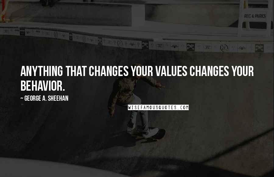 George A. Sheehan quotes: Anything that changes your values changes your behavior. George A. Sheehan quotes: Anything that changes your values changes your behavior.