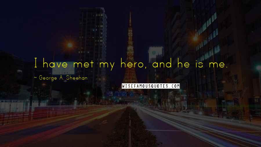 George A. Sheehan quotes: I have met my hero, and he is me.