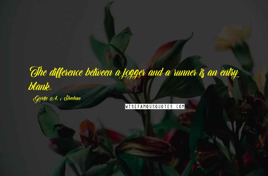 George A. Sheehan quotes: The difference between a jogger and a runner is an entry blank. George A. Sheehan quotes: The difference between a jogger and a runner is an entry blank.