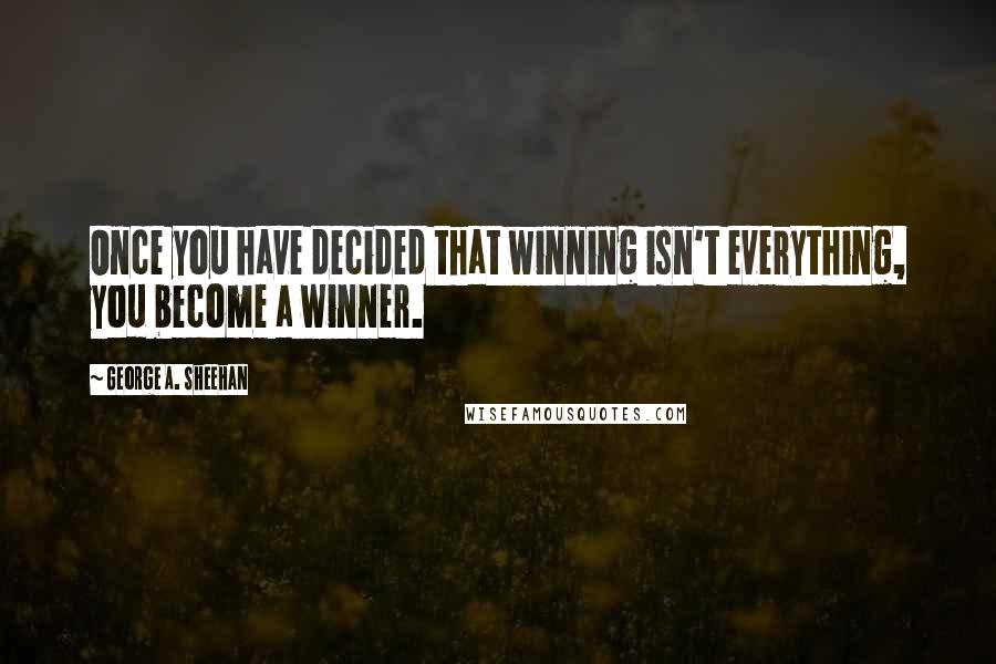 George A. Sheehan quotes: Once you have decided that winning isn't everything, you become a winner. George A. Sheehan quotes: Once you have decided that winning isn't everything, you become a winner.
