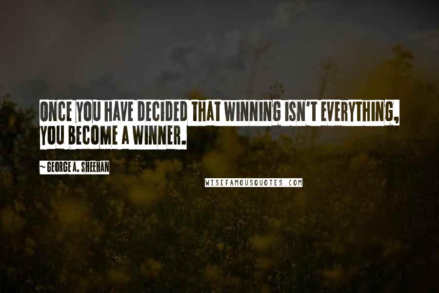 George A. Sheehan quotes: Once you have decided that winning isn't everything, you become a winner.