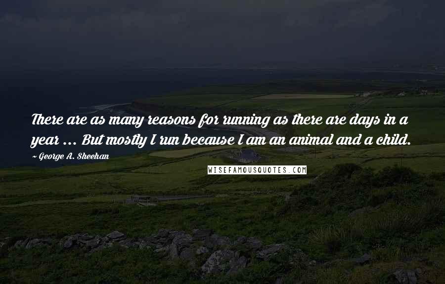 George A. Sheehan quotes: There are as many reasons for running as there are days in a year ... But mostly I run because I am an animal and a child.