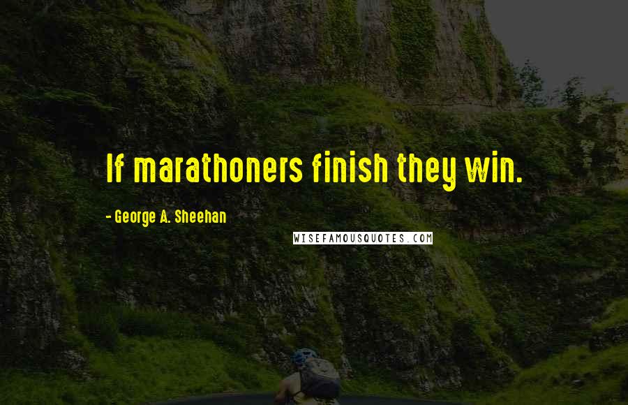 George A. Sheehan quotes: If marathoners finish they win.