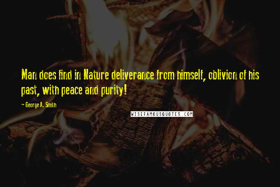 George A. Smith quotes: Man does find in Nature deliverance from himself, oblivion of his past, with peace and purity!
