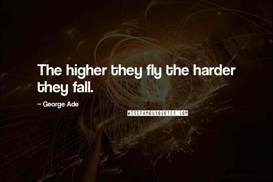 George Ade quotes: The higher they fly the harder they fall.