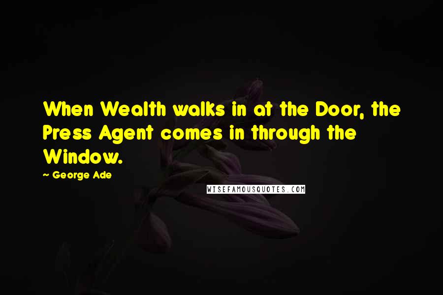 George Ade quotes: When Wealth walks in at the Door, the Press Agent comes in through the Window.