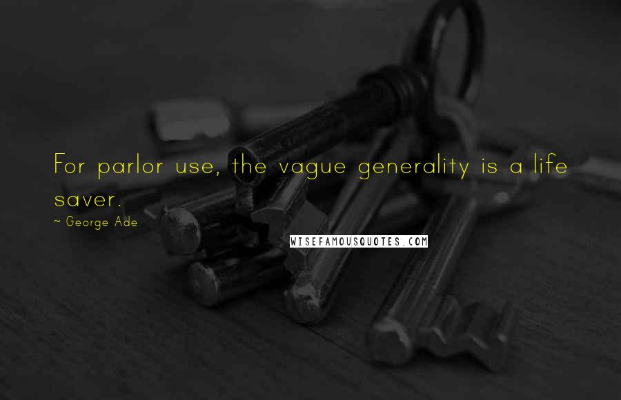 George Ade quotes: For parlor use, the vague generality is a life saver.