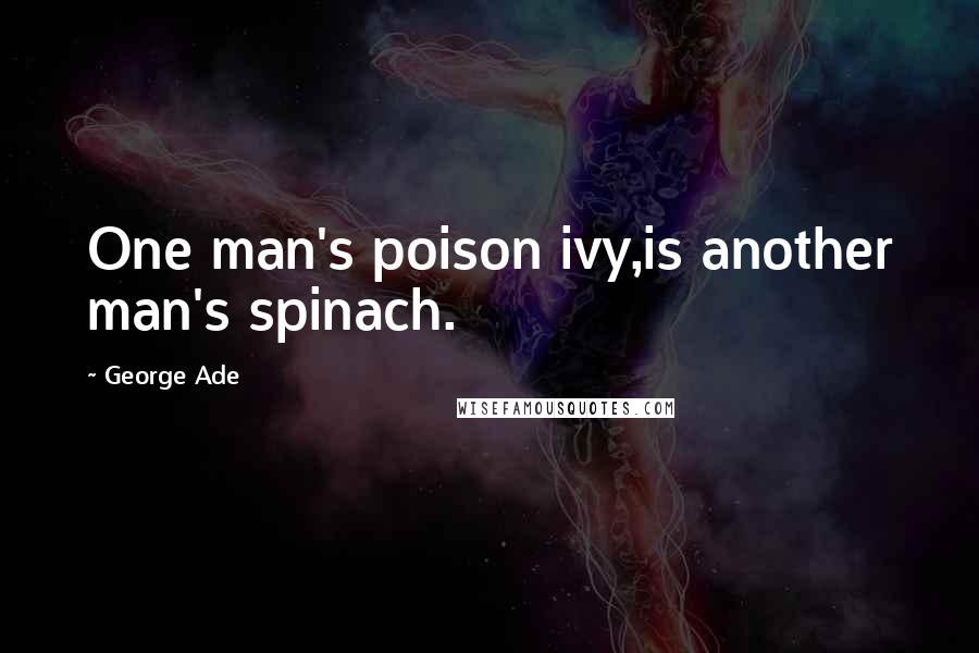 George Ade quotes: One man's poison ivy,is another man's spinach.