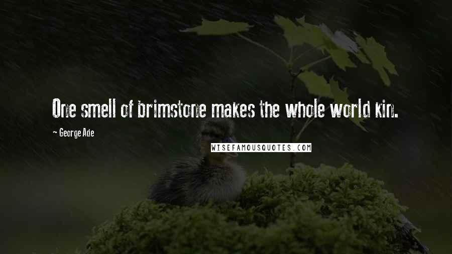 George Ade quotes: One smell of brimstone makes the whole world kin.