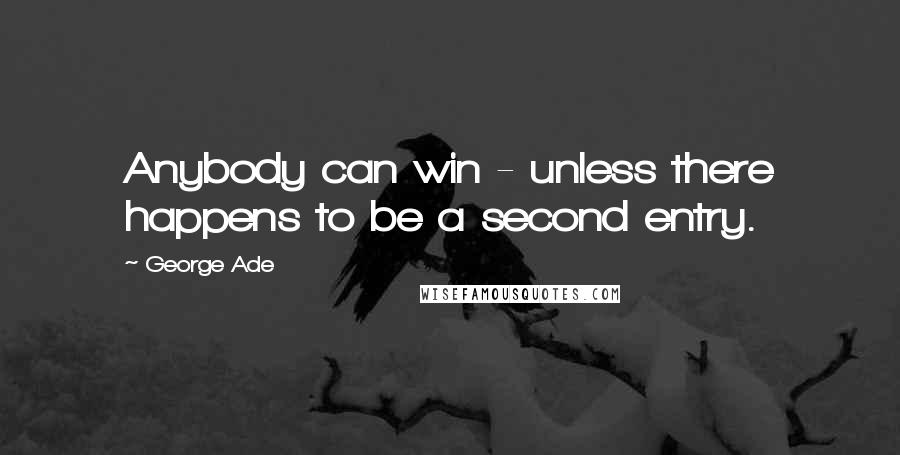 George Ade quotes: Anybody can win - unless there happens to be a second entry.