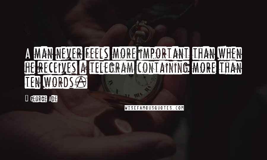 George Ade quotes: A man never feels more important than when he receives a telegram containing more than ten words.