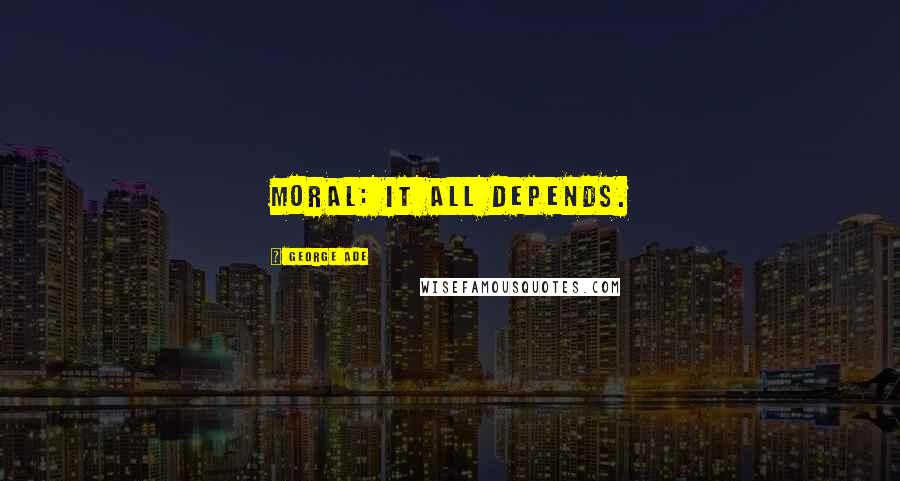 George Ade quotes: Moral: It all depends.