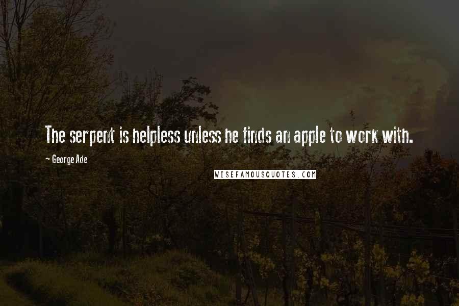 George Ade quotes: The serpent is helpless unless he finds an apple to work with.