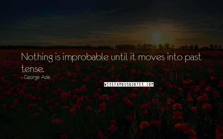 George Ade quotes: Nothing is improbable until it moves into past tense.