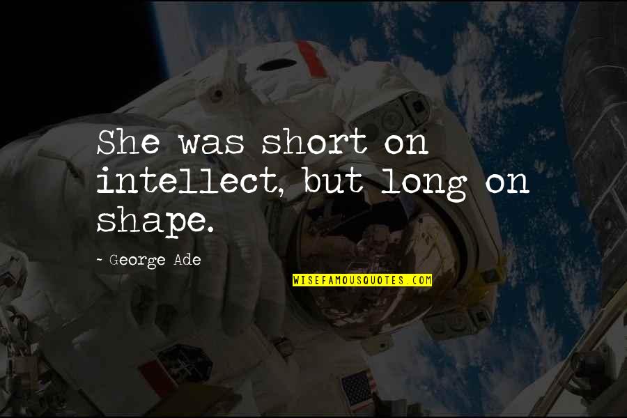 George Ade Quotes By George Ade: She was short on intellect, but long on George Ade Quotes By George Ade: She was short on intellect, but long on