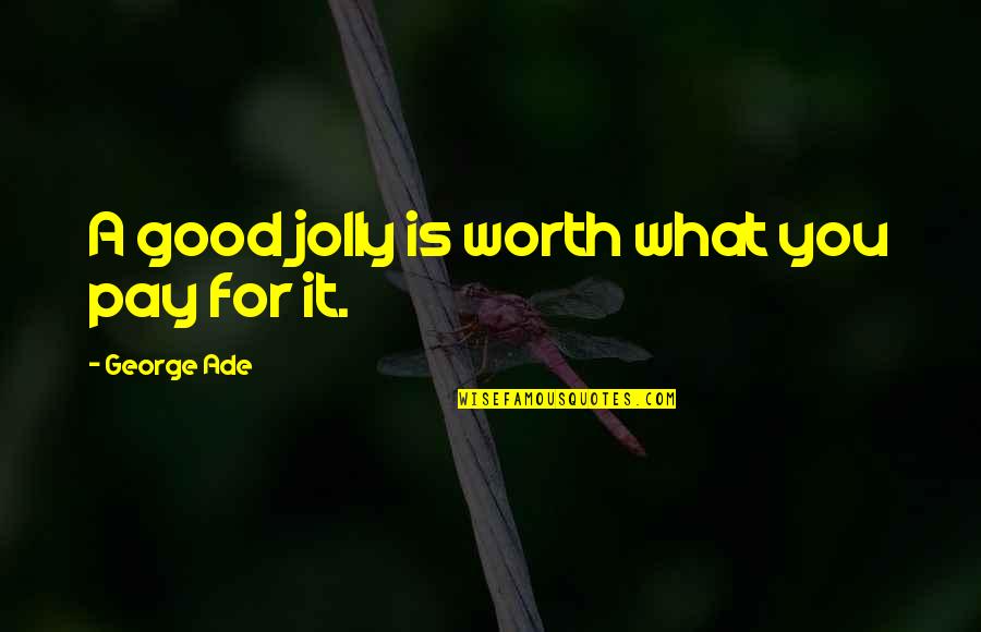 George Ade Quotes By George Ade: A good jolly is worth what you pay George Ade Quotes By George Ade: A good jolly is worth what you pay